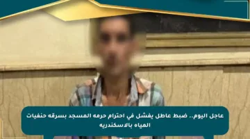 عاجل اليوم.. ضبط عاطل يفشل في احترام حرمة المسجد بسرقة حنفيات المياه بالإسكندرية